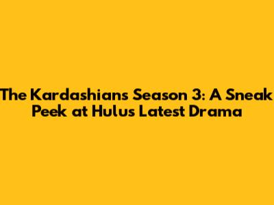 The Kardashians Season 3: A Sneak Peek at Hulu's Latest Drama