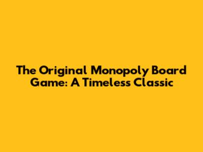 The Original Monopoly Board Game: A Timeless Classic