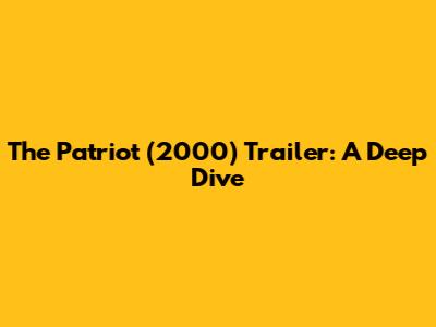 The Patriot (2000) Trailer: A Deep Dive