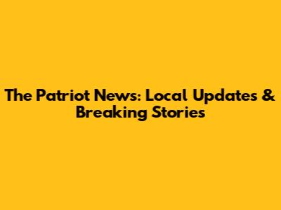The Patriot News: Local Updates & Breaking Stories