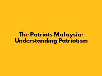 The Patriots Malaysia: Understanding Patriotism