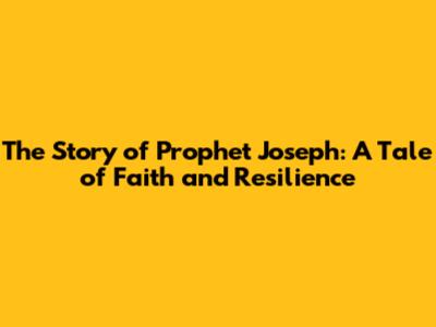 The Story of Prophet Joseph: A Tale of Faith and Resilience