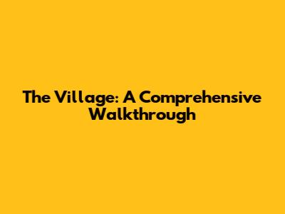 The Village: A Comprehensive Walkthrough