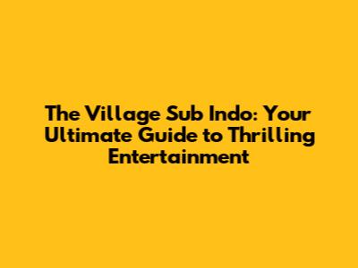 The Village Sub Indo: Your Ultimate Guide to Thrilling Entertainment