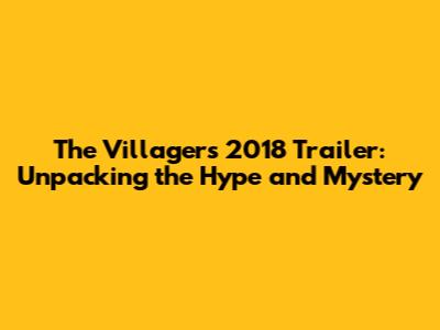 The Villagers 2018 Trailer: Unpacking the Hype and Mystery