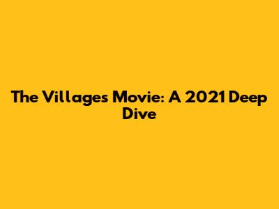 The Villages Movie: A 2021 Deep Dive
