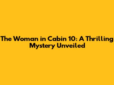 The Woman in Cabin 10: A Thrilling Mystery Unveiled