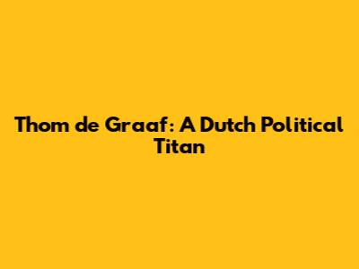 Thom de Graaf: A Dutch Political Titan
