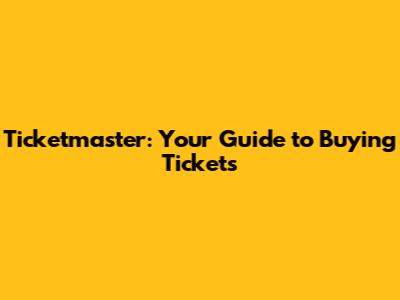 Ticketmaster: Your Guide to Buying Tickets