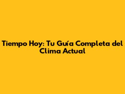 Tiempo Hoy: Tu Guía Completa del Clima Actual