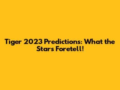 Tiger 2023 Predictions: What the Stars Foretell!