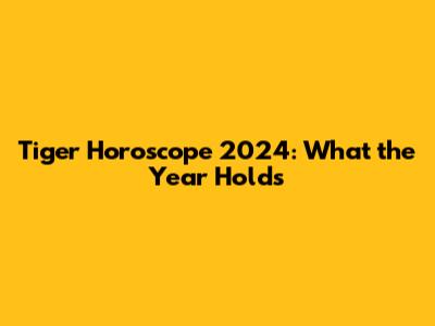 Tiger Horoscope 2024: What the Year Holds