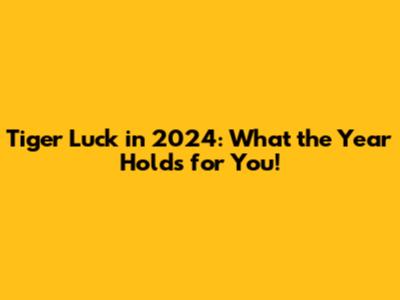 Tiger Luck in 2024: What the Year Holds for You!