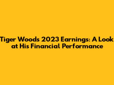 Tiger Woods' 2023 Earnings: A Look at His Financial Performance
