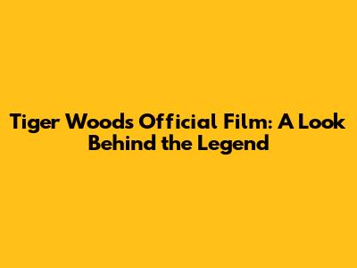 Tiger Woods' Official Film: A Look Behind the Legend