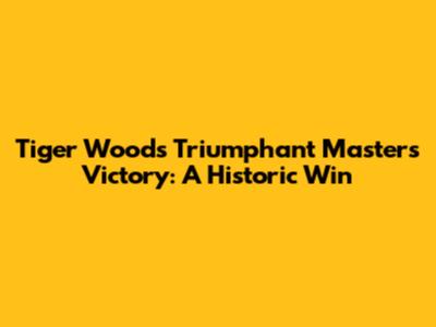 Tiger Woods' Triumphant Masters Victory: A Historic Win