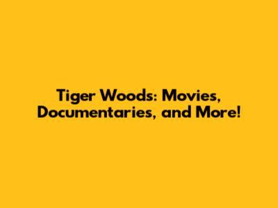 Tiger Woods: Movies, Documentaries, and More!