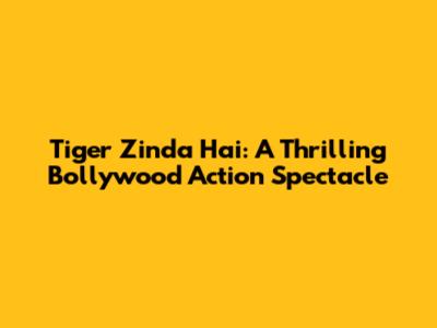 Tiger Zinda Hai: A Thrilling Bollywood Action Spectacle