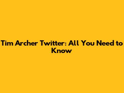 Tim Archer Twitter: All You Need to Know