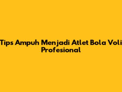 Tips Ampuh Menjadi Atlet Bola Voli Profesional