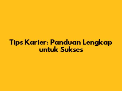Tips Karier: Panduan Lengkap untuk Sukses