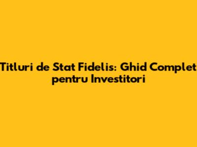 Titluri de Stat Fidelis: Ghid Complet pentru Investitori