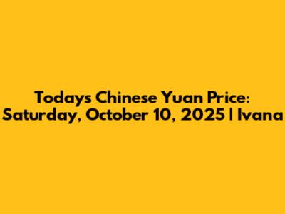 Today's Chinese Yuan Price: Saturday, October 10, 2025 | Ivana