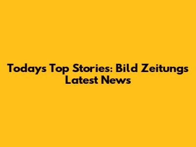 Today's Top Stories: Bild Zeitung's Latest News