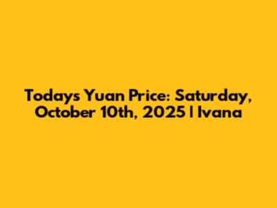 Today's Yuan Price: Saturday, October 10th, 2025 | Ivana