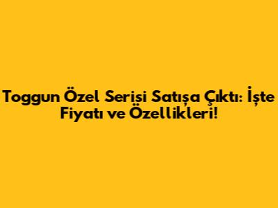 Togg'un Özel Serisi Satışa Çıktı: İşte Fiyatı ve Özellikleri!
