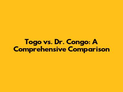 Togo vs. Dr. Congo: A Comprehensive Comparison