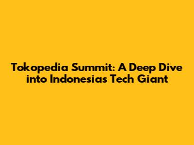 Tokopedia Summit: A Deep Dive into Indonesia's Tech Giant