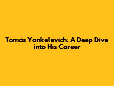 Tomás Yankelevich: A Deep Dive into His Career