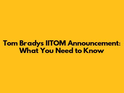 Tom Brady's IITOM Announcement: What You Need to Know
