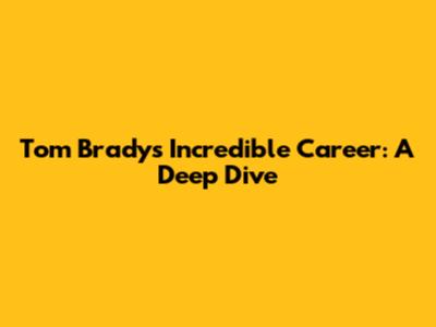 Tom Brady's Incredible Career: A Deep Dive