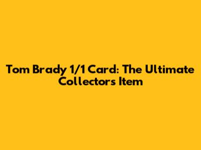 Tom Brady 1/1 Card: The Ultimate Collector's Item