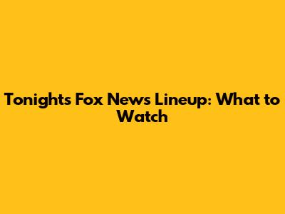 Tonight's Fox News Lineup: What to Watch