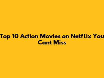 Top 10 Action Movies on Netflix You Can't Miss