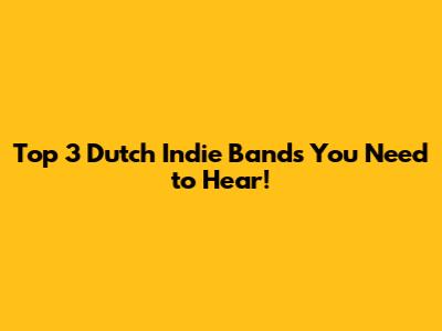 Top 3 Dutch Indie Bands You Need to Hear!