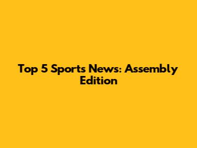 Top 5 Sports News: Assembly Edition
