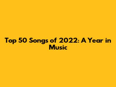 Top 50 Songs of 2022: A Year in Music