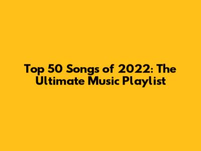 Top 50 Songs of 2022: The Ultimate Music Playlist
