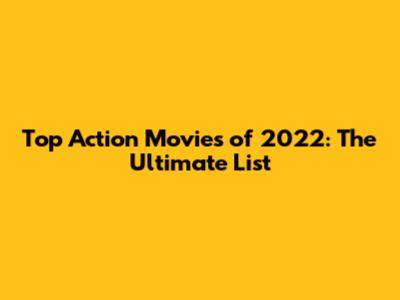 Top Action Movies of 2022: The Ultimate List