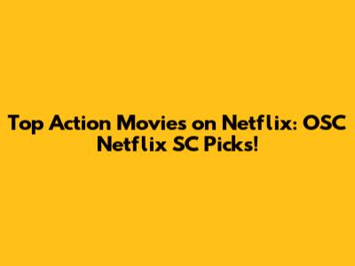 Top Action Movies on Netflix: OSC Netflix SC Picks!