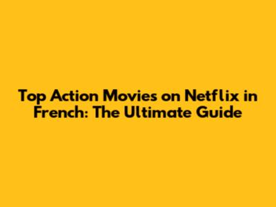 Top Action Movies on Netflix in French: The Ultimate Guide