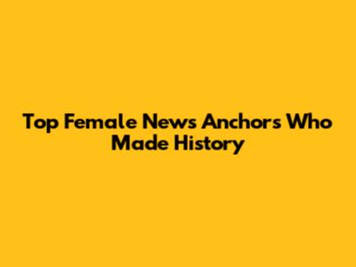 Top Female News Anchors Who Made History