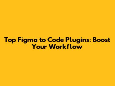 Top Figma to Code Plugins: Boost Your Workflow
