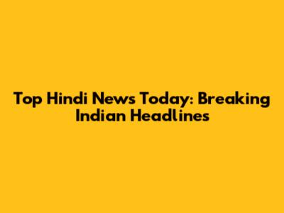 Top Hindi News Today: Breaking Indian Headlines