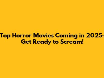 Top Horror Movies Coming in 2025: Get Ready to Scream!