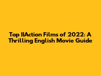 Top IIAction Films of 2022: A Thrilling English Movie Guide